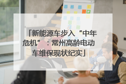 新能源车步入“中年危机”：常州高龄电动车维保现状纪实