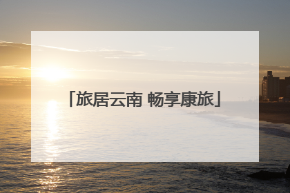 旅居云南 畅享康旅