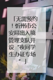 无需预约！忻州市公安局出入境管理支队开设“夜间学生办证专场”
