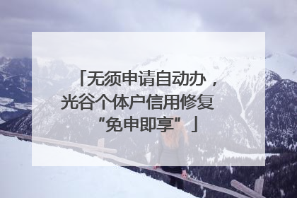 无须申请自动办，光谷个体户信用修复“免申即享”