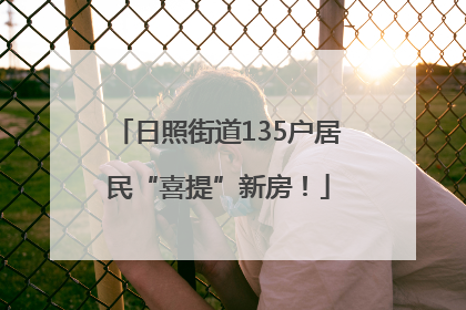 日照街道135户居民“喜提”新房！