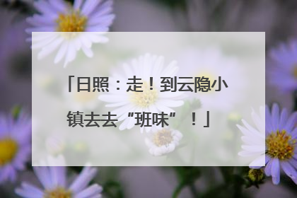 日照：走！到云隐小镇去去“班味”！