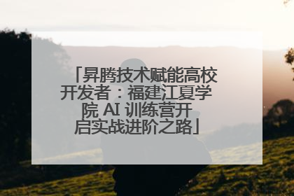 昇腾技术赋能高校开发者：福建江夏学院 AI 训练营开启实战进阶之路