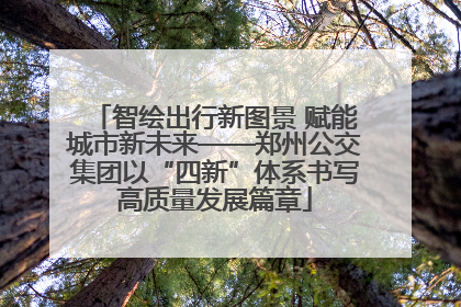 智绘出行新图景 赋能城市新未来——郑州公交集团以“四新”体系书写高质量发展篇章