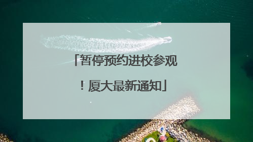 暂停预约进校参观！厦大最新通知