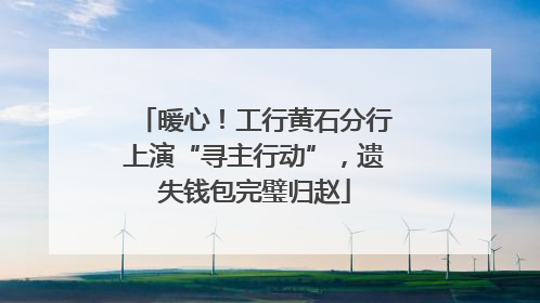 暖心！工行黄石分行上演“寻主行动”，遗失钱包完璧归赵