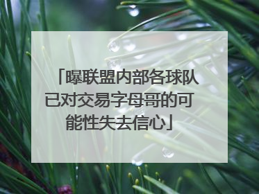 曝联盟内部各球队已对交易字母哥的可能性失去信心