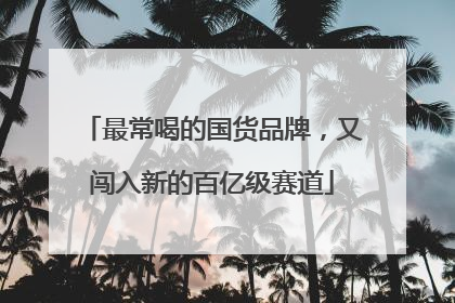 最常喝的国货品牌，又闯入新的百亿级赛道