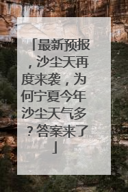 最新预报，沙尘天再度来袭，为何宁夏今年沙尘天气多？答案来了