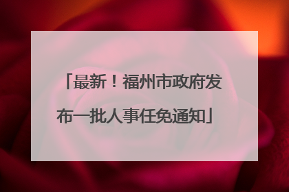 最新！福州市政府发布一批人事任免通知