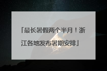 最长暑假两个半月！浙江各地发布暑期安排