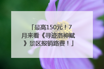 最高150元！7月来看《寻迹洛神赋》景区报销路费！