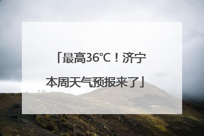 最高36℃！济宁本周天气预报来了