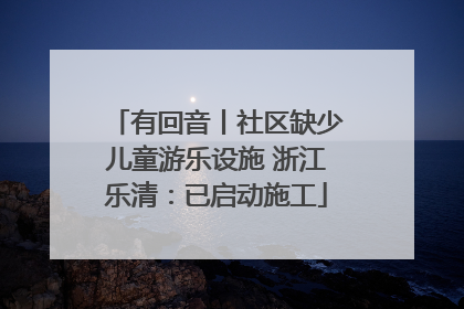 有回音丨社区缺少儿童游乐设施 浙江乐清：已启动施工