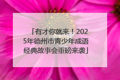 有才你就来！2025年德州市青少年成语经典故事会重磅来袭