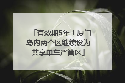 有效期5年！厦门岛内两个区继续设为共享单车严管区