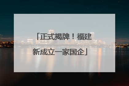 正式揭牌！福建新成立一家国企