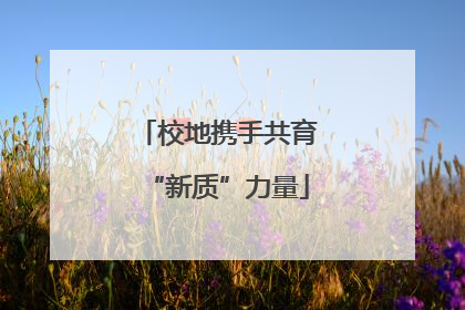校地携手共育“新质”力量