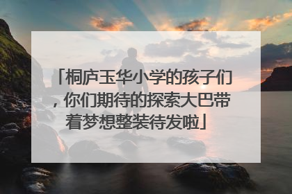 桐庐玉华小学的孩子们，你们期待的探索大巴带着梦想整装待发啦