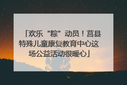 欢乐“粽”动员！莒县特殊儿童康复教育中心这场公益活动很暖心