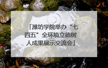潍坊学院举办“七四五”全环境立德树人成果展示交流会