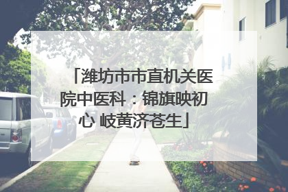 潍坊市市直机关医院中医科：锦旗映初心 岐黄济苍生