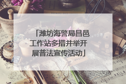 潍坊海警局昌邑工作站多措并举开展普法宣传活动