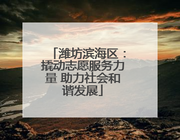 潍坊滨海区：撬动志愿服务力量 助力社会和谐发展