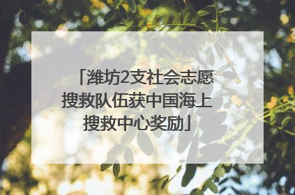 潍坊2支社会志愿搜救队伍获中国海上搜救中心奖励