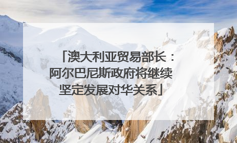 澳大利亚贸易部长：阿尔巴尼斯政府将继续坚定发展对华关系