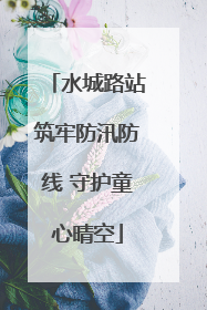 水城路站筑牢防汛防线 守护童心晴空