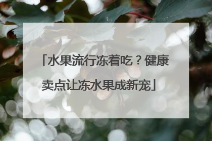 水果流行冻着吃？健康卖点让冻水果成新宠