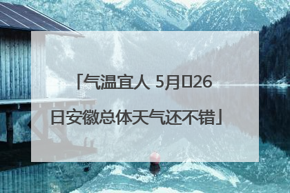 气温宜人 5月﻿26日安徽总体天气还不错