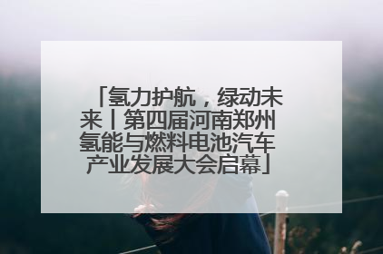 氢力护航，绿动未来丨第四届河南郑州氢能与燃料电池汽车产业发展大会启幕