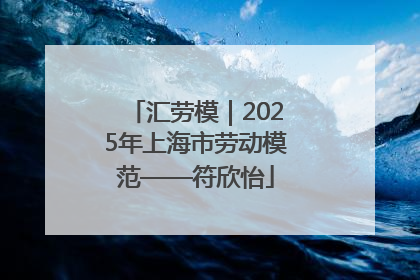 汇劳模｜2025年上海市劳动模范——符欣怡