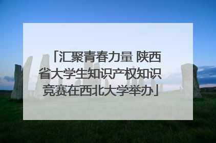 汇聚青春力量 陕西省大学生知识产权知识竞赛在西北大学举办