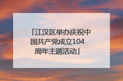 江汉区举办庆祝中国共产党成立104周年主题活动