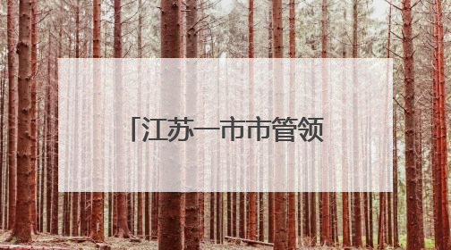 江苏一市市管领导干部任前公示