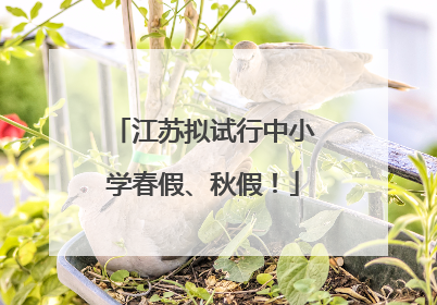江苏拟试行中小学春假、秋假！