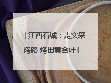 江西石城：走实采烤路 烤出黄金叶