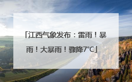 江西气象发布：雷雨！暴雨！大暴雨！骤降7℃