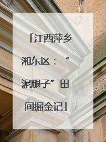 江西萍乡湘东区：“泥腿子”田间掘金记