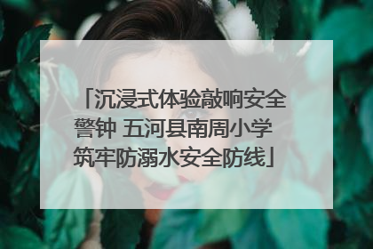 沉浸式体验敲响安全警钟 五河县南周小学筑牢防溺水安全防线