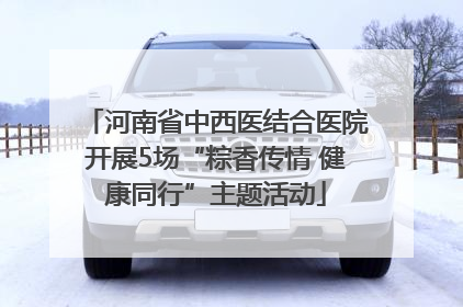 河南省中西医结合医院开展5场“粽香传情 健康同行”主题活动