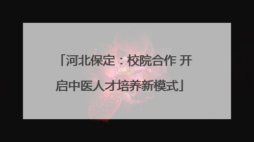 河北保定：校院合作 开启中医人才培养新模式