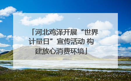 河北鸡泽开展“世界计量日”宣传活动 构建放心消费环境