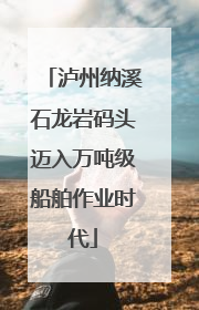 泸州纳溪石龙岩码头迈入万吨级船舶作业时代