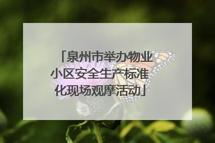 泉州市举办物业小区安全生产标准化现场观摩活动