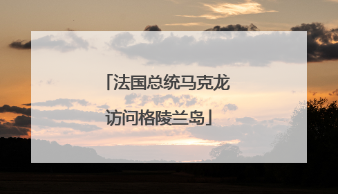 法国总统马克龙访问格陵兰岛