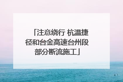 注意绕行 杭温捷径和台金高速台州段部分断流施工